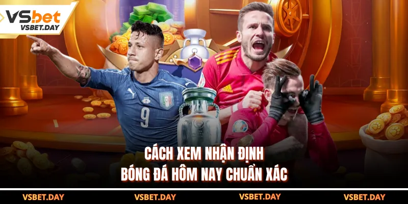 Cách xem nhận định bóng đá hôm nay chuẩn xác