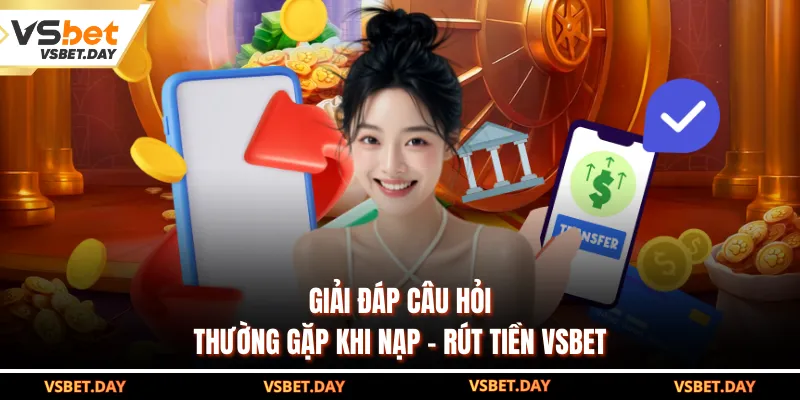 Giải đáp câu hỏi thường gặp khi nạp - rút tiền VSBET