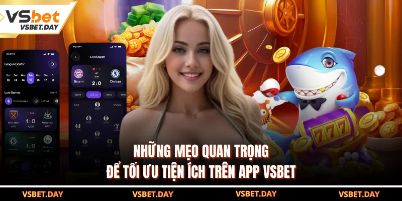 Những mẹo quan trọng để tối ưu tiện ích trên app VSBET