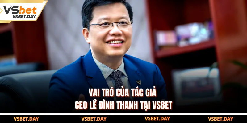 Vai trò của tác giả - CEO Lê Đình Thanh tại VSBET